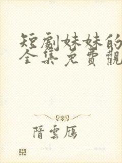 短剧妹妹的秘密全集免费观看高清