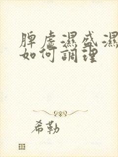 脾虚湿盛湿气重如何调理