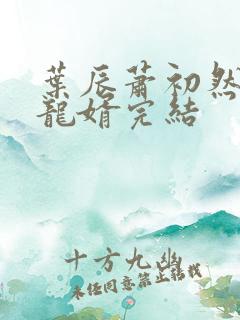 叶辰萧初然上门龙婿完结