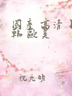 国产 高清 日韩 欧美