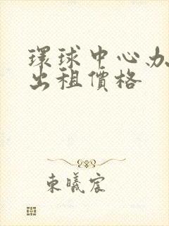 环球中心办公室出租价格