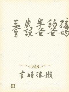 三岁半的孩子只会说爸爸妈妈