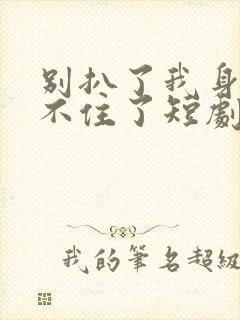 别扒了我身份藏不住了短剧全剧