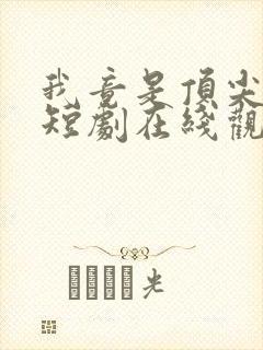 我竟是顶尖豪门短剧在线观看