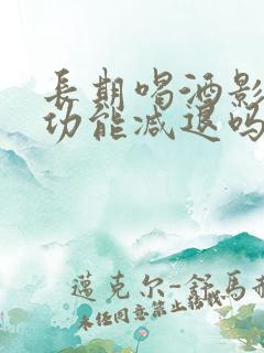 长期喝酒影响性功能减退吗