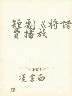 短剧《将错》免费播放
