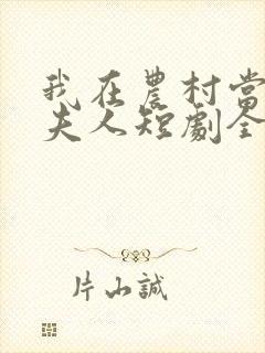 我在农村当首富夫人短剧全集
