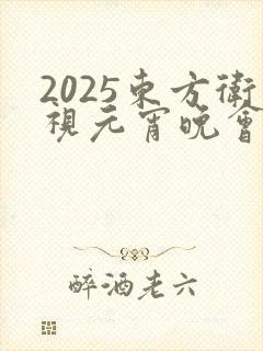 2025东方卫视元宵晚会节目单