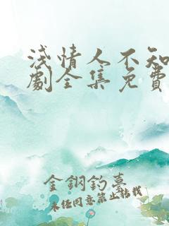 浅情人不知电视剧全集免费观看