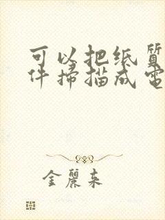 可以把纸质版文件扫描成电子版的软件