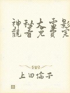 神秘大电影在线观看免费完整版高清
