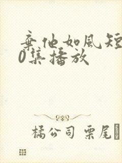 弃他如风短剧70集播放