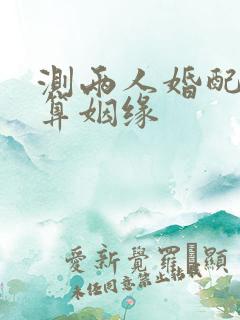 测两人婚配免费算姻缘
