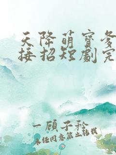 天降萌宝爹地快接招短剧完整版下载