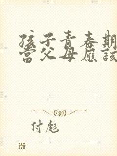 孩子青春期叛逆当父母应该怎么办