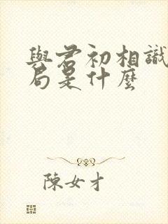 与君初相识大结局是什么