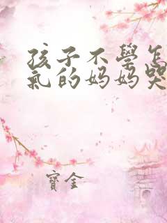 孩子不学怎么办气的妈妈哭