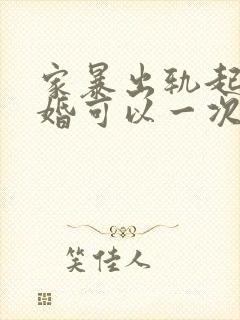 家暴出轨起诉离婚可以一次性判离吗