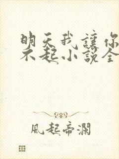 明天我让你高攀不起小说全文免费阅读