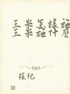 玉米怎样施肥?玉米施什么肥