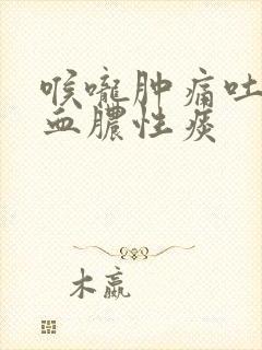 喉咙肿痛吐痰带血脓性痰