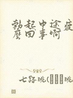 勃起中途疲软怎么回事啊