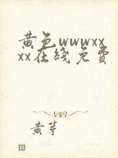 黄色wwwxxxx在线免费
