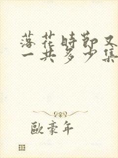 落花时节又逢君一共多少集