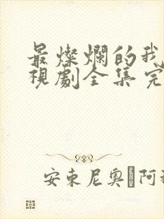 最灿烂的我们电视剧全集完整版免费观看