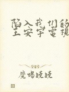 陷入我们的热恋王安宇电视剧免费观看