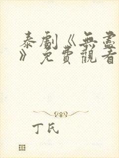 泰剧《无尽的爱》免费观看
