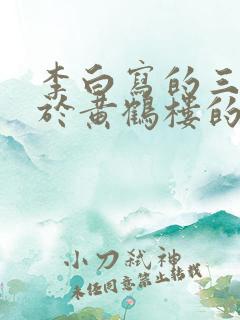 李白写的三首关于黄鹤楼的诗