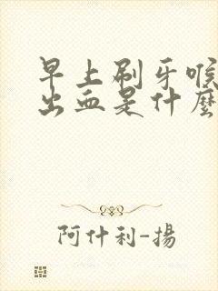早上刷牙喉咙咳出血是什么原因
