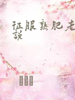 征服熟肥老妇小说