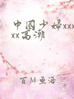 中国少妇xxxxx高潮