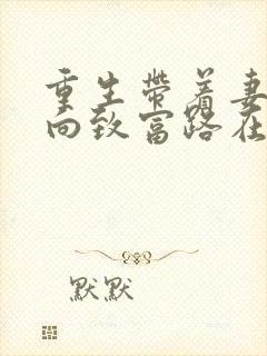 重生带着妻儿走向致富路在线看