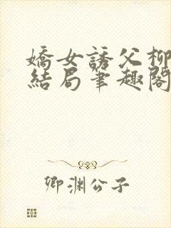 娇女诱父柳延州结局笔趣阁免费阅读小说