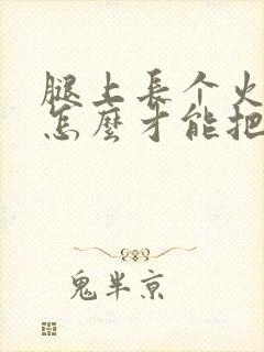 腿上长个火疖子怎么才能把脓弄出来