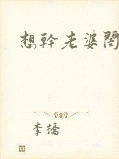想干老婆闺蜜