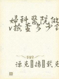 妇科医院做hpv检查多少钱
