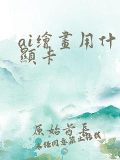 ai绘画用什么显卡