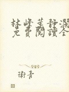 林峰叶静澜小说免费阅读全文无弹窗