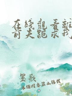 在线观看离婚后前夫跪求我短剧免费