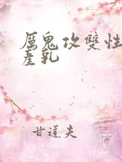 厉鬼攻双性受h产乳
