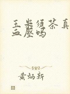 玉米须茶真的降血压吗