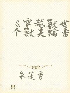 《穿越兽世:五个兽夫轮番宠》