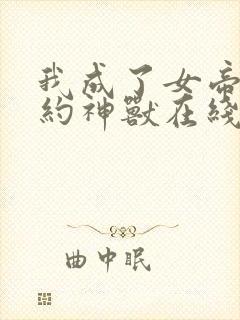 我成了女帝的契约神兽在线听
