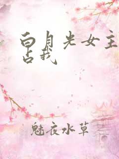 白月光女主想独占我