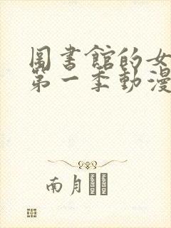图书馆的女朋友第一季动漫免费看