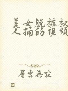 美女脱裤衩让男人捅的视频